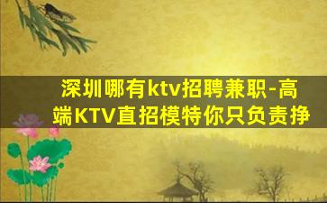 深圳哪有ktv招聘兼职-高端KTV直招模特你只负责挣